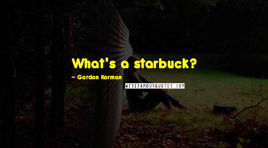 Gordon Korman Quotes: What's a starbuck?