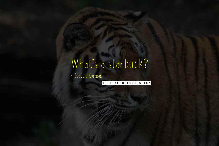 Gordon Korman Quotes: What's a starbuck?
