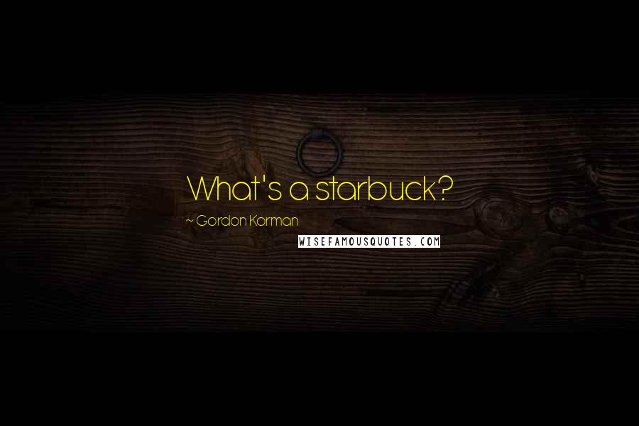 Gordon Korman Quotes: What's a starbuck?
