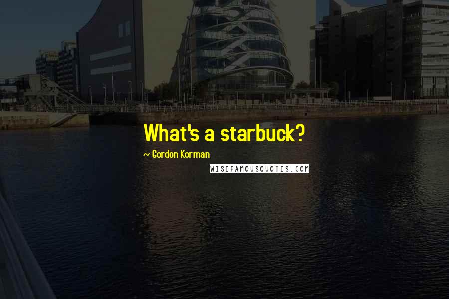 Gordon Korman Quotes: What's a starbuck?