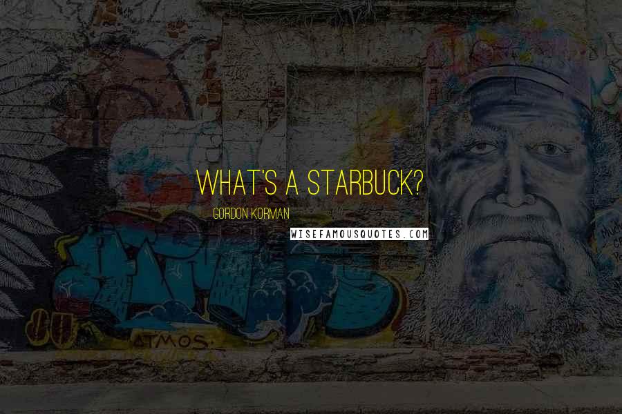 Gordon Korman Quotes: What's a starbuck?