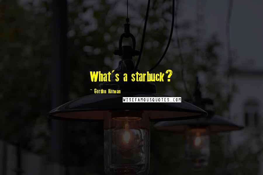 Gordon Korman Quotes: What's a starbuck?