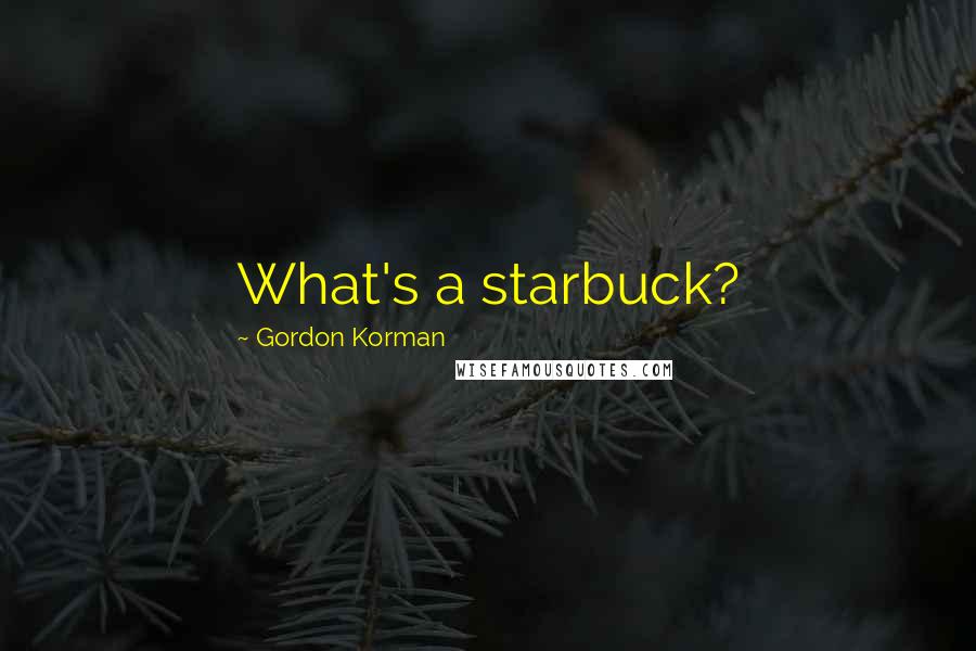 Gordon Korman Quotes: What's a starbuck?