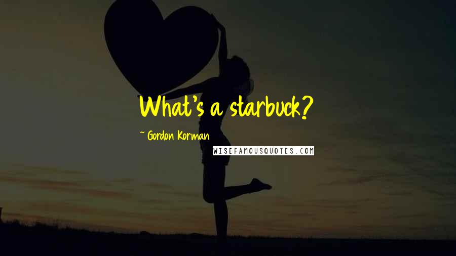 Gordon Korman Quotes: What's a starbuck?