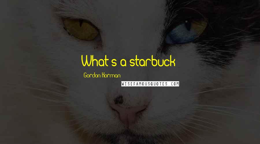 Gordon Korman Quotes: What's a starbuck?