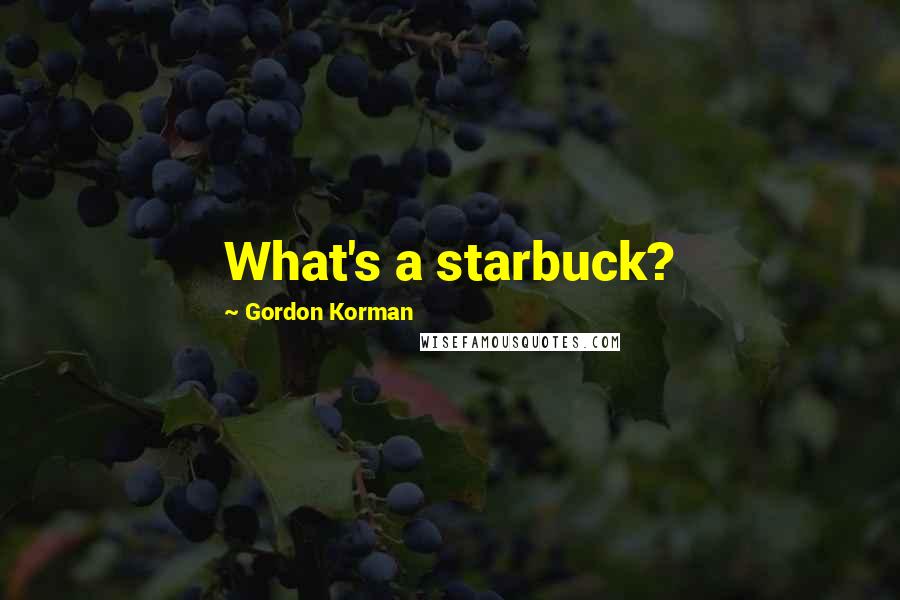 Gordon Korman Quotes: What's a starbuck?
