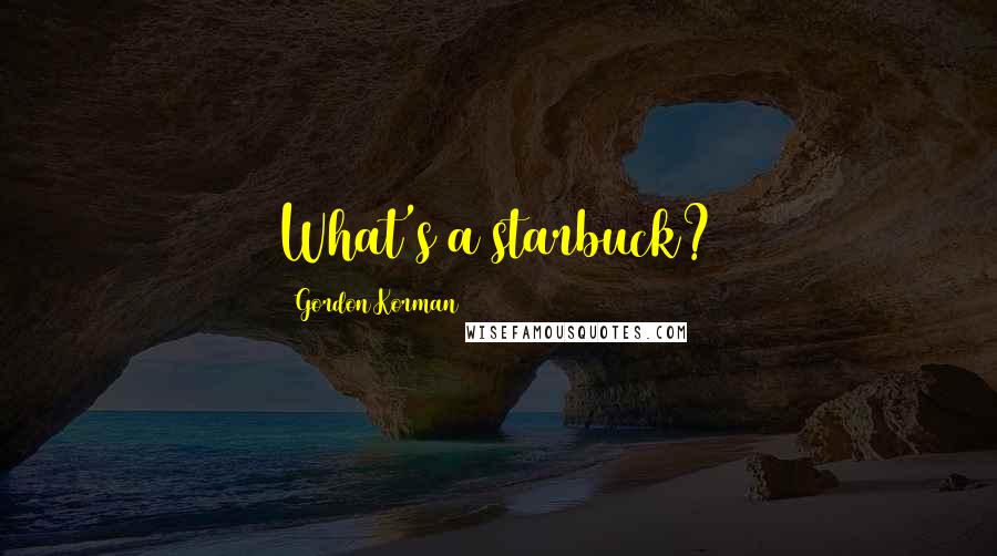Gordon Korman Quotes: What's a starbuck?