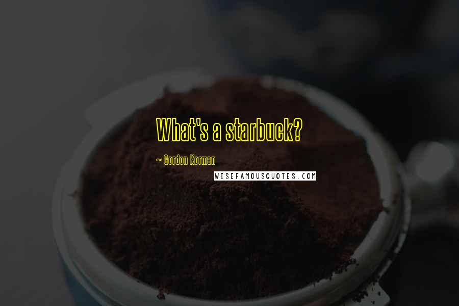 Gordon Korman Quotes: What's a starbuck?