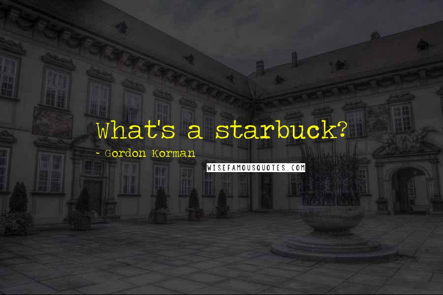 Gordon Korman Quotes: What's a starbuck?