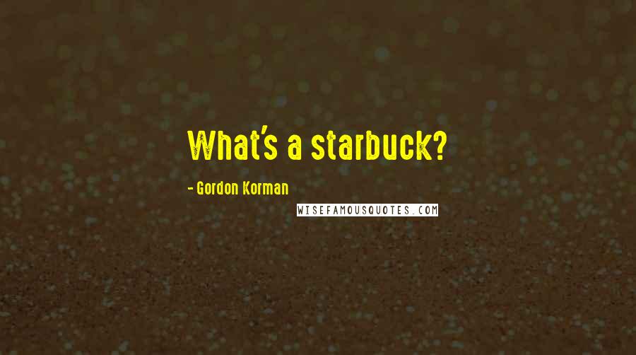 Gordon Korman Quotes: What's a starbuck?