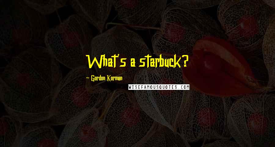 Gordon Korman Quotes: What's a starbuck?