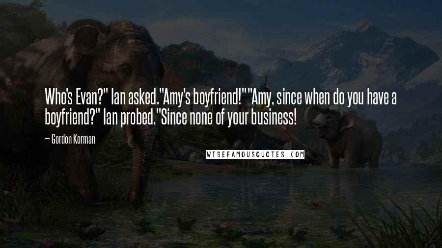 Gordon Korman Quotes: Who's Evan?" Ian asked."Amy's boyfriend!""Amy, since when do you have a boyfriend?" Ian probed."Since none of your business!