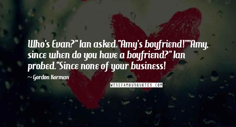 Gordon Korman Quotes: Who's Evan?" Ian asked."Amy's boyfriend!""Amy, since when do you have a boyfriend?" Ian probed."Since none of your business!