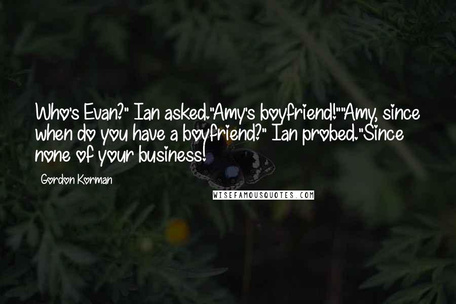 Gordon Korman Quotes: Who's Evan?" Ian asked."Amy's boyfriend!""Amy, since when do you have a boyfriend?" Ian probed."Since none of your business!