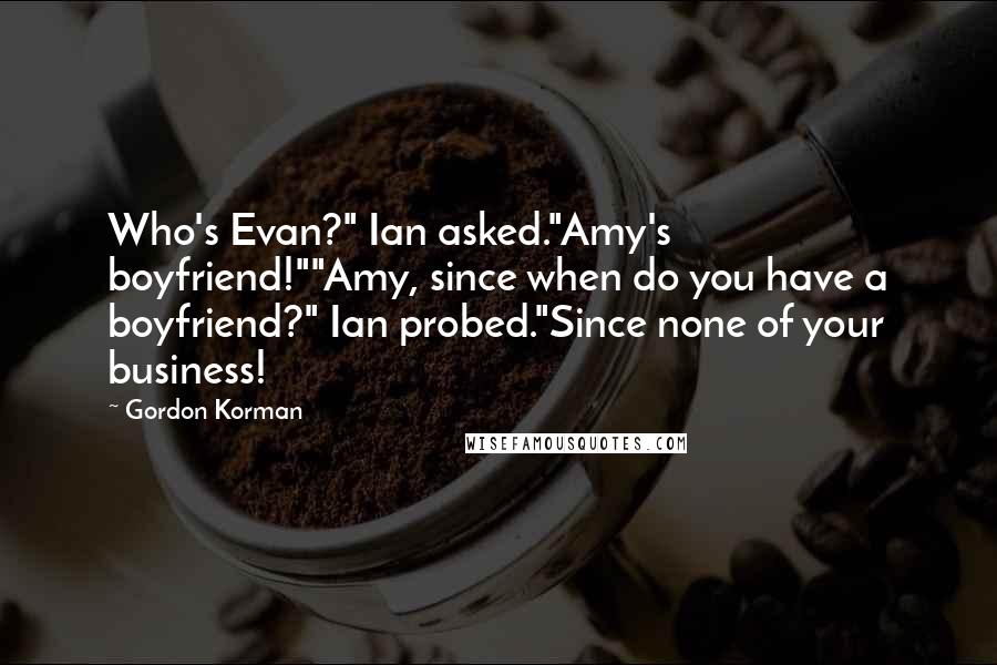 Gordon Korman Quotes: Who's Evan?" Ian asked."Amy's boyfriend!""Amy, since when do you have a boyfriend?" Ian probed."Since none of your business!