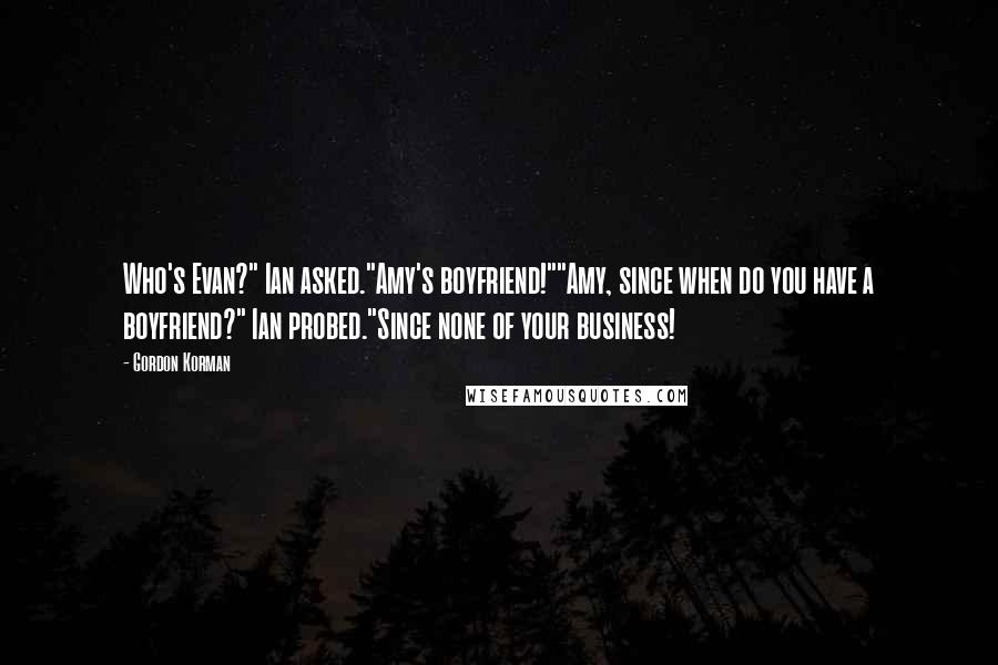 Gordon Korman Quotes: Who's Evan?" Ian asked."Amy's boyfriend!""Amy, since when do you have a boyfriend?" Ian probed."Since none of your business!