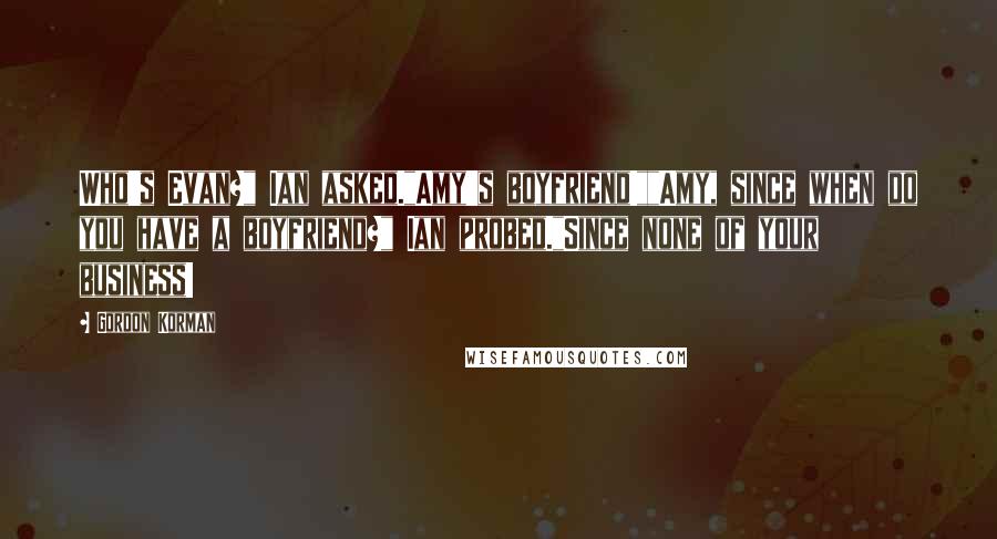 Gordon Korman Quotes: Who's Evan?" Ian asked."Amy's boyfriend!""Amy, since when do you have a boyfriend?" Ian probed."Since none of your business!