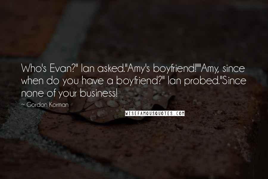 Gordon Korman Quotes: Who's Evan?" Ian asked."Amy's boyfriend!""Amy, since when do you have a boyfriend?" Ian probed."Since none of your business!