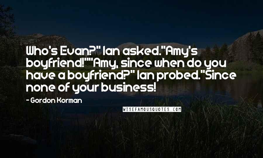 Gordon Korman Quotes: Who's Evan?" Ian asked."Amy's boyfriend!""Amy, since when do you have a boyfriend?" Ian probed."Since none of your business!