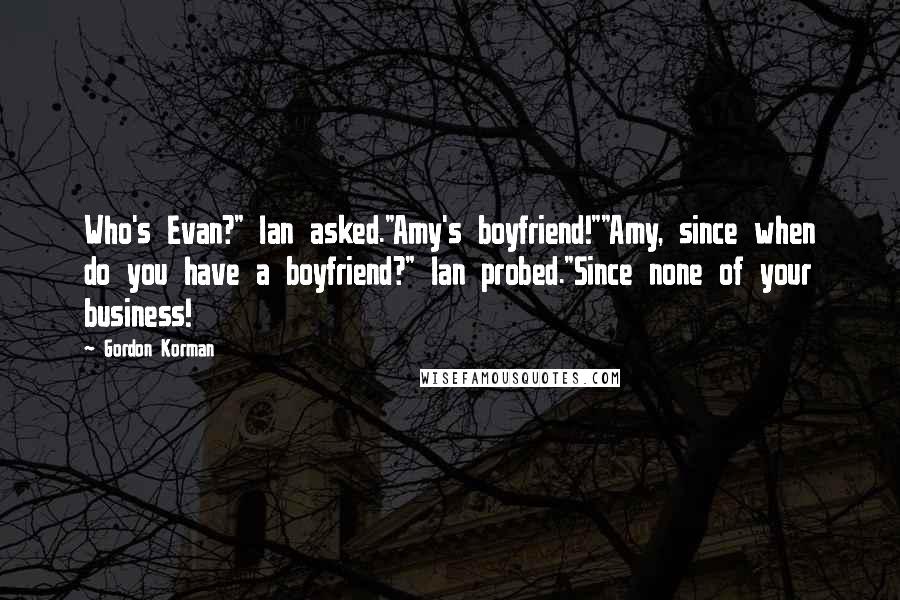 Gordon Korman Quotes: Who's Evan?" Ian asked."Amy's boyfriend!""Amy, since when do you have a boyfriend?" Ian probed."Since none of your business!