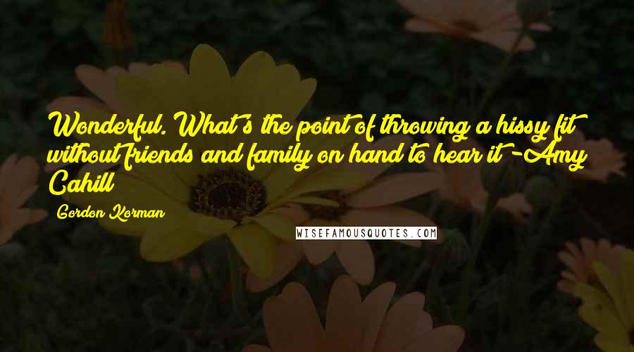 Gordon Korman Quotes: Wonderful. What's the point of throwing a hissy fit without friends and family on hand to hear it?-Amy Cahill