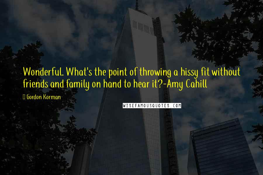 Gordon Korman Quotes: Wonderful. What's the point of throwing a hissy fit without friends and family on hand to hear it?-Amy Cahill