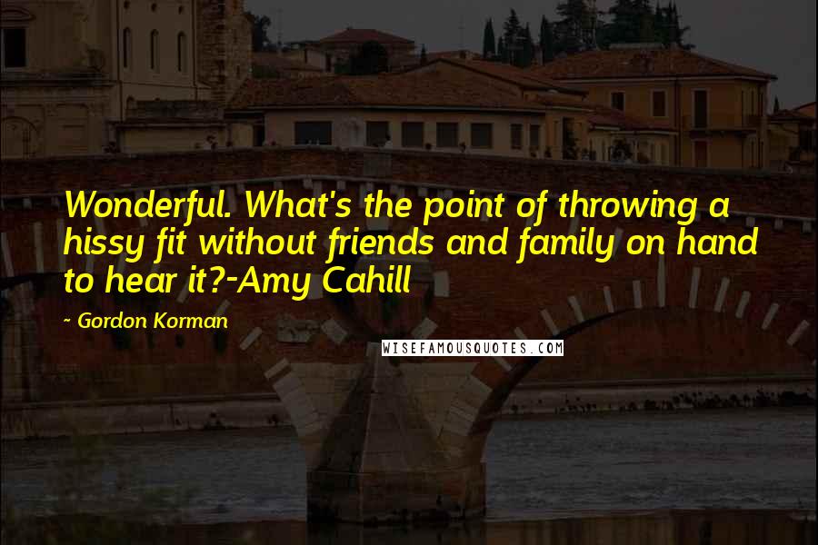 Gordon Korman Quotes: Wonderful. What's the point of throwing a hissy fit without friends and family on hand to hear it?-Amy Cahill