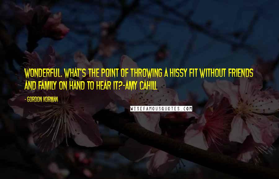 Gordon Korman Quotes: Wonderful. What's the point of throwing a hissy fit without friends and family on hand to hear it?-Amy Cahill