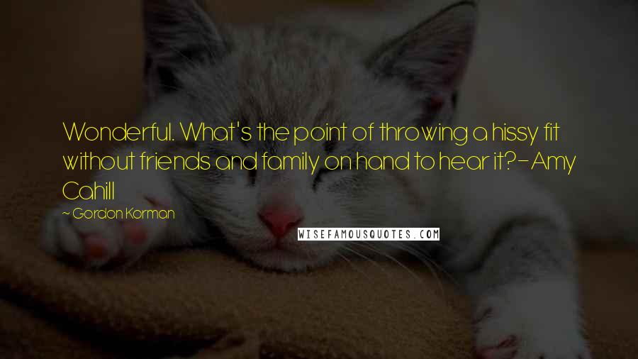 Gordon Korman Quotes: Wonderful. What's the point of throwing a hissy fit without friends and family on hand to hear it?-Amy Cahill