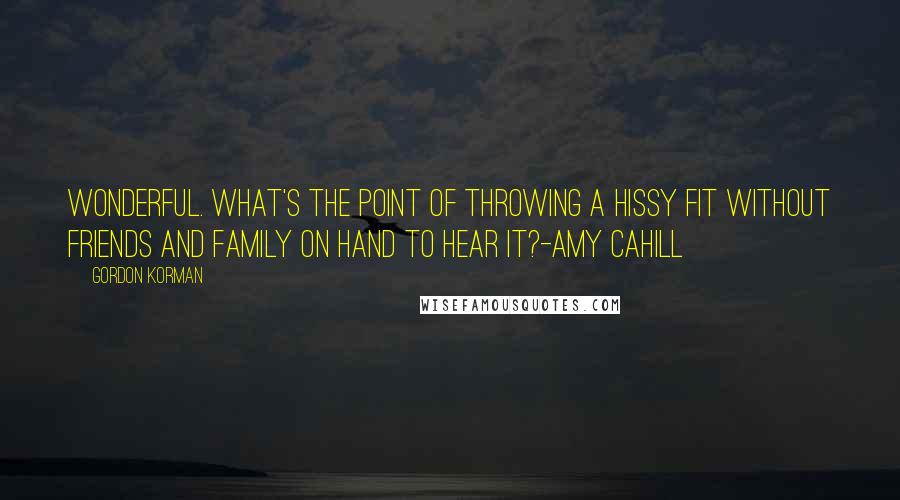 Gordon Korman Quotes: Wonderful. What's the point of throwing a hissy fit without friends and family on hand to hear it?-Amy Cahill