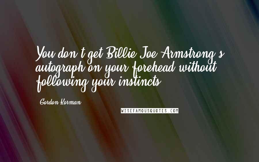 Gordon Korman Quotes: You don't get Billie Joe Armstrong's autograph on your forehead without following your instincts.