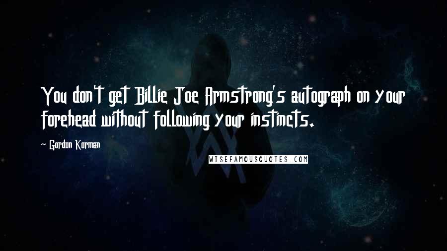 Gordon Korman Quotes: You don't get Billie Joe Armstrong's autograph on your forehead without following your instincts.