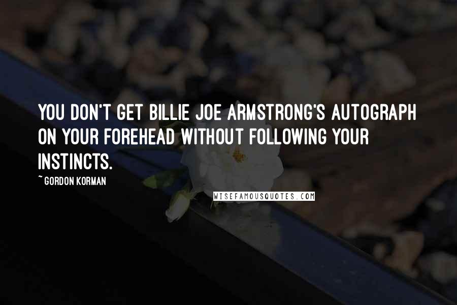 Gordon Korman Quotes: You don't get Billie Joe Armstrong's autograph on your forehead without following your instincts.
