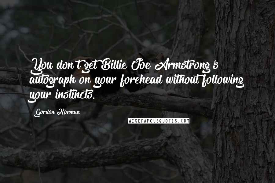 Gordon Korman Quotes: You don't get Billie Joe Armstrong's autograph on your forehead without following your instincts.