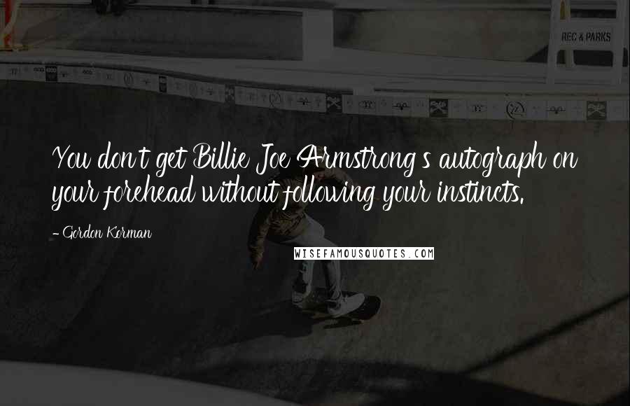 Gordon Korman Quotes: You don't get Billie Joe Armstrong's autograph on your forehead without following your instincts.