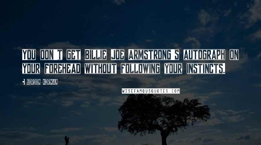 Gordon Korman Quotes: You don't get Billie Joe Armstrong's autograph on your forehead without following your instincts.