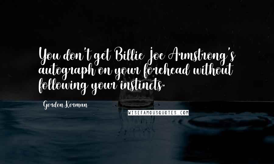 Gordon Korman Quotes: You don't get Billie Joe Armstrong's autograph on your forehead without following your instincts.