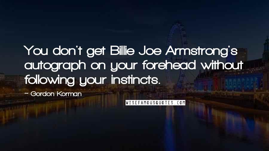 Gordon Korman Quotes: You don't get Billie Joe Armstrong's autograph on your forehead without following your instincts.