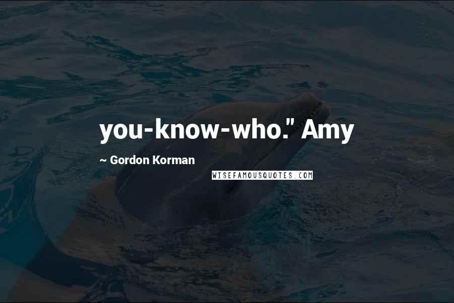 Gordon Korman Quotes: you-know-who." Amy