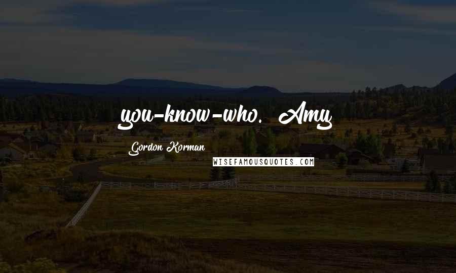 Gordon Korman Quotes: you-know-who." Amy