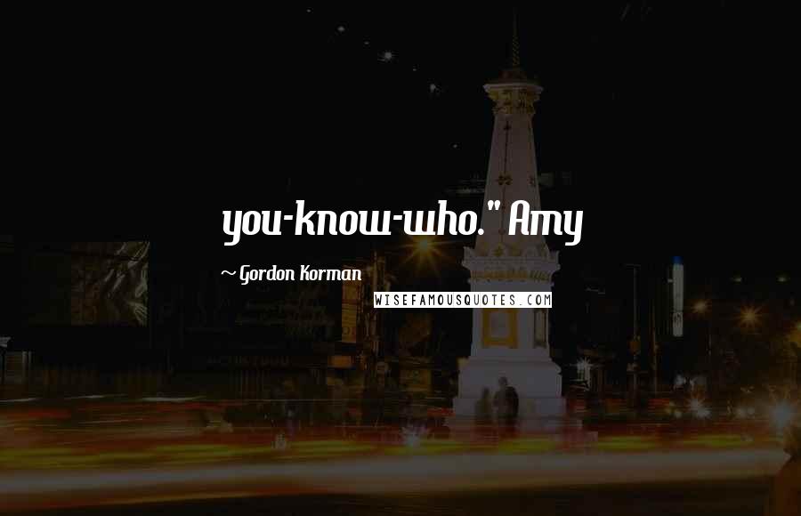 Gordon Korman Quotes: you-know-who." Amy