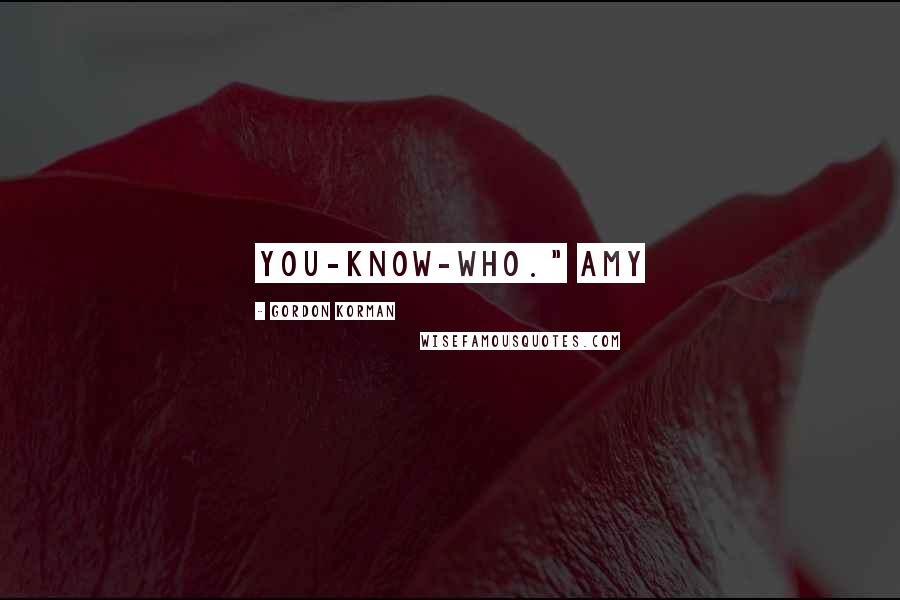 Gordon Korman Quotes: you-know-who." Amy
