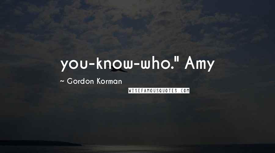 Gordon Korman Quotes: you-know-who." Amy