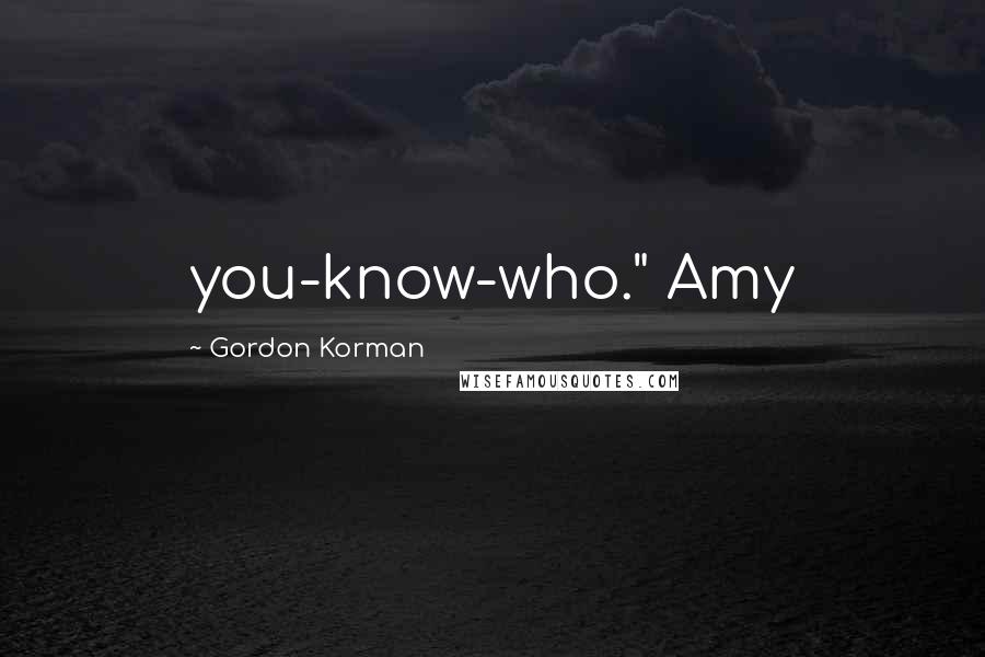 Gordon Korman Quotes: you-know-who." Amy
