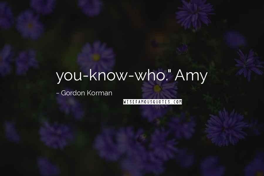 Gordon Korman Quotes: you-know-who." Amy