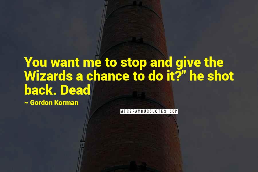 Gordon Korman Quotes: You want me to stop and give the Wizards a chance to do it?" he shot back. Dead