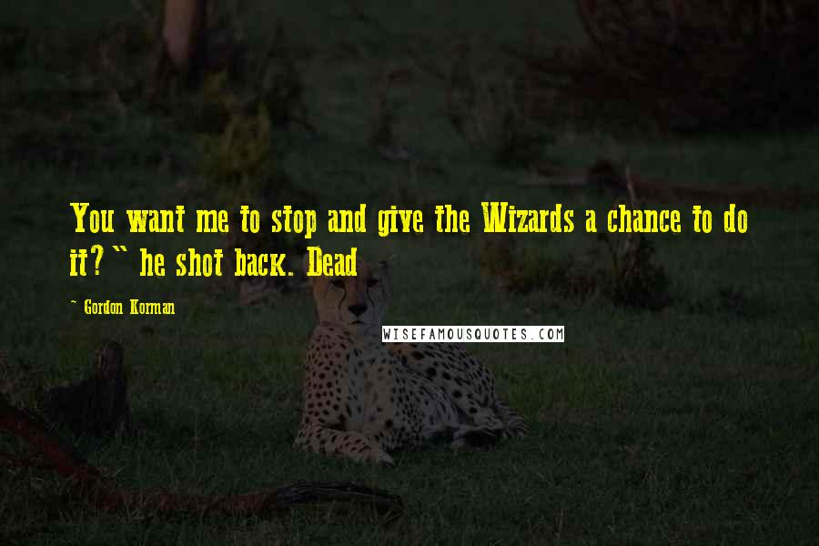Gordon Korman Quotes: You want me to stop and give the Wizards a chance to do it?" he shot back. Dead