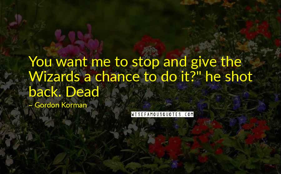 Gordon Korman Quotes: You want me to stop and give the Wizards a chance to do it?" he shot back. Dead