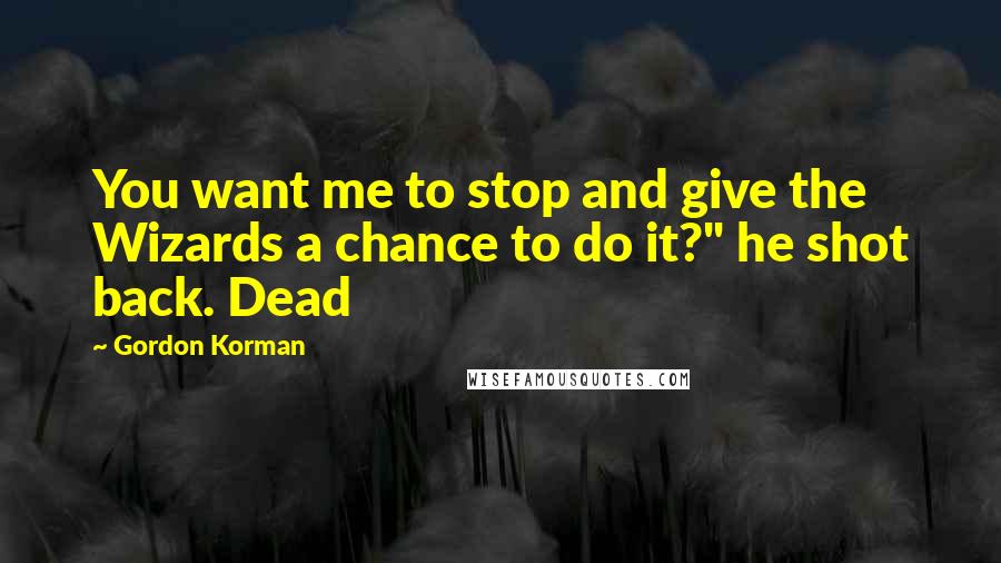 Gordon Korman Quotes: You want me to stop and give the Wizards a chance to do it?" he shot back. Dead