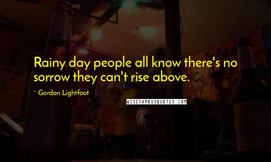 Gordon Lightfoot Quotes: Rainy day people all know there's no sorrow they can't rise above.